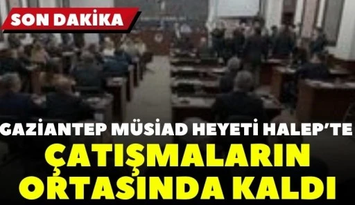 Gaziantep M&Uuml;SİAD Heyeti Halep&rsquo;te &Ccedil;atışmaların Ortasında Kaldı