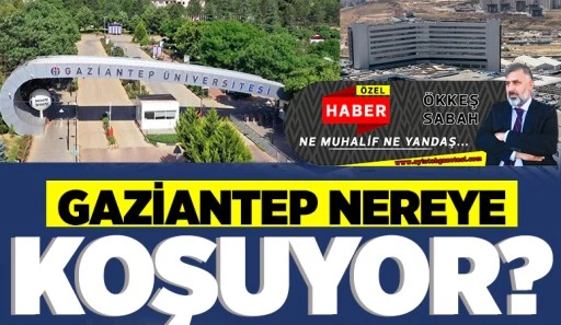 GAZİANTEP NEREYE KOŞUYOR?