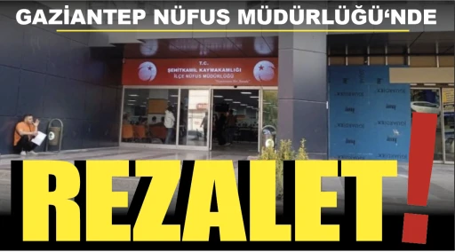 GAZİANTEP NÜFUS MÜDÜRLÜĞÜ‘NDE REZALET!