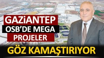 GAZİANTEP OSB’DE MEGA PROJELER GÖZ KAMAŞTIRIYOR