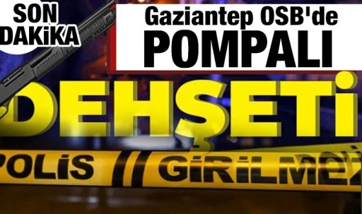 Gaziantep OSB'de Pompalı dehşeti