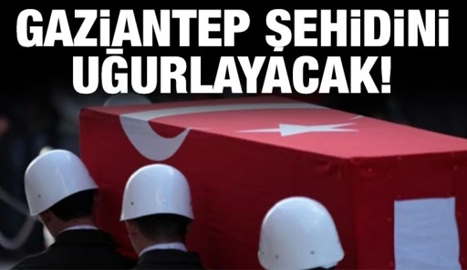 Gaziantep şehidini uğurlayacak!