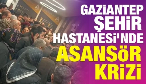 Gaziantep Şehir Hastanesi&rsquo;nde Asans&ouml;r Krizi