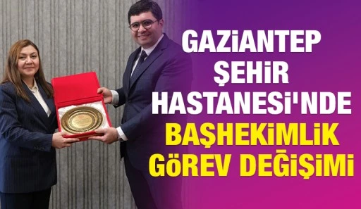 Gaziantep Şehir Hastanesi&rsquo;nde Başhekimlik G&ouml;rev Değişimi
