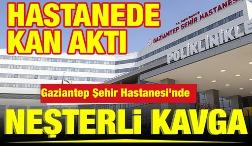 Gaziantep Şehir Hastanesi&rsquo;nde Neşterli Kavga
