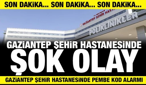 GAZİANTEP ŞEHİR HASTANESİNDE ŞOK OLAY