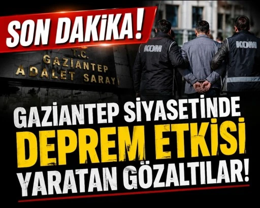 Gaziantep Siyasetinde Deprem Etkisi Yaratan G&ouml;zaltılar!