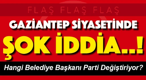 Gaziantep siyasetinde şok iddia..! Hangi Belediye Başkanı Parti Değiştiriyor?