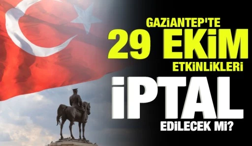 GAZİANTEP'TE 29 EKİM ETKİNLİKLERİ İPTAL EDİLECEK Mİ?