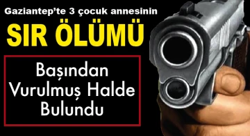 Gaziantep'te 3 çocuk annesinin sır ölümü