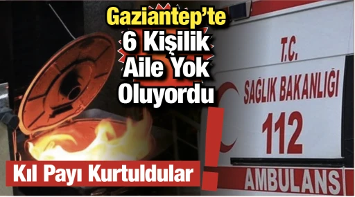 Gaziantep'te 6 Kişilik Aile Yok Oluyordu! Kıl Payı Kurtuldular