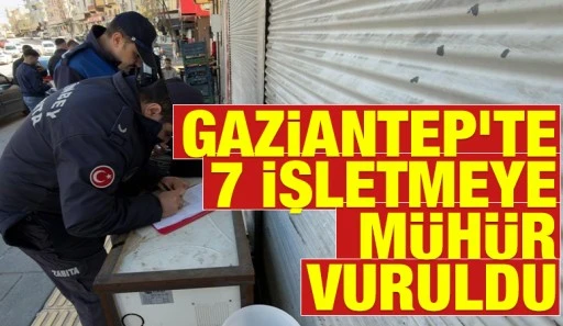 Gaziantep&rsquo;te 7 işletmeye m&uuml;h&uuml;r vuruldu