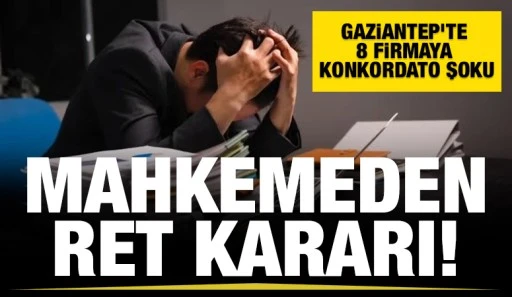 Gaziantep’te 8 Firmaya Konkordato Şoku: Mahkemeden Ret Kararı!