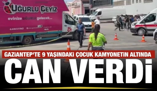 Gaziantep&rsquo;te 9 Yaşındaki &Ccedil;ocuk Kamyonetin Altında Can Verdi