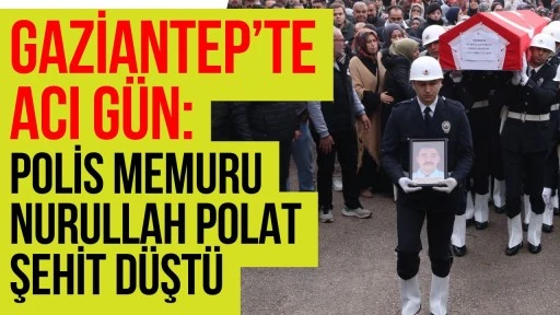 Gaziantep&rsquo;te Acı G&uuml;n: Polis Memuru Nurullah Polat Şehit D&uuml;şt&uuml;