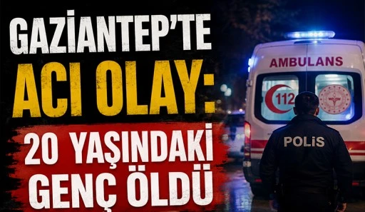 Gaziantep&rsquo;te Acı Olay: 20 Yaşındaki Gen&ccedil; &Ouml;ld&uuml;