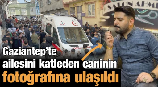 Gaziantep'te ailesini katleden caninin fotoğrafına ulaşıldı
