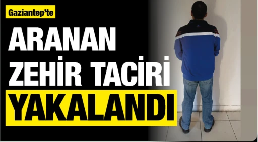 Gaziantep'te aranan zehir taciri yakalandı
