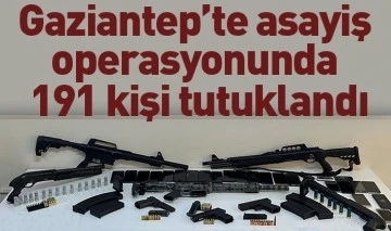 Gaziantep’te asayiş operasyonunda 191 kişi tutuklandı