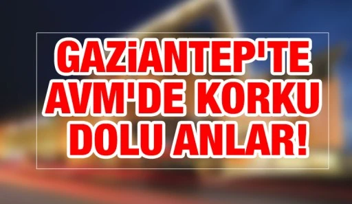 Gaziantep&rsquo;te AVM&rsquo;de korku dolu anlar!