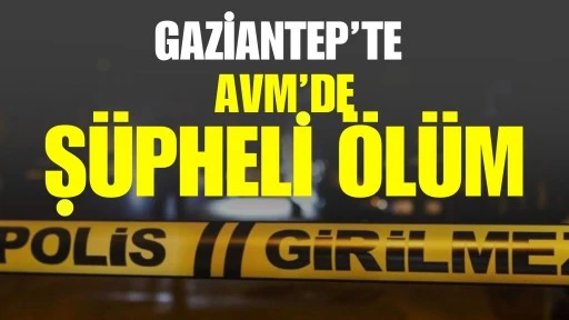 Gaziantep&rsquo;te AVM&rsquo;de Ş&uuml;pheli &Ouml;l&uuml;m: Bir Kişi Y&uuml;ksekten D&uuml;şerek Hayatını Kaybetti