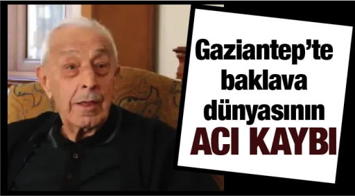 Gaziantep'te baklava dünyasının acı kaybı