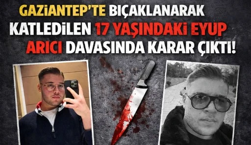 Gaziantep&rsquo;te bı&ccedil;aklanarak katledilen 17 yaşındaki Ey&uuml;p Arıcı davasında karar &ccedil;ıktı! 