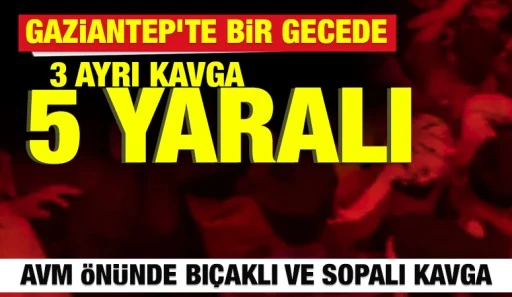Gaziantep&rsquo;te Bir Gecede 3 Ayrı Kavga: 5 Yaralı