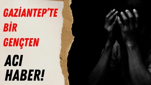 Gaziantep&rsquo;te Bir Gen&ccedil;ten Acı Haber