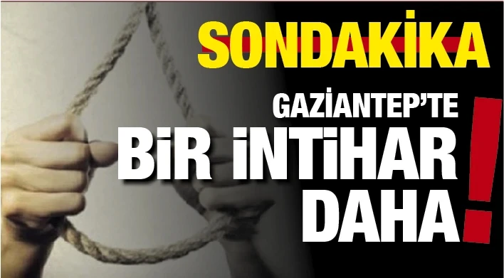 GAZİANTEP'TE BİR İNTİHAR DAHA!