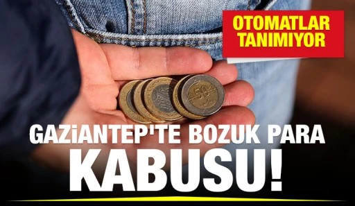 Gaziantep'te bozuk para kabusu!