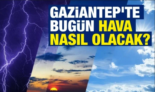 Gaziantep'te bug&uuml;n hava nasıl olacak?