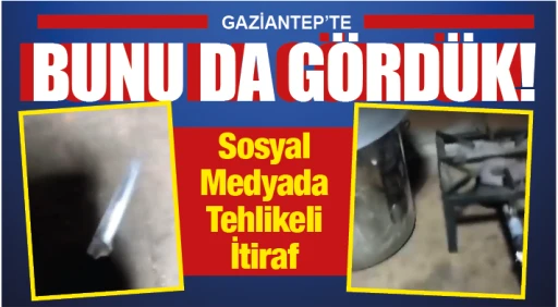 GAZİANTEP&rsquo;TE BUNU DA G&Ouml;RD&Uuml;K! Sosyal Medyada Tehlikeli İtiraf