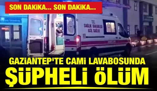 Gaziantep&rsquo;te Cami Lavabosunda Ş&uuml;pheli &Ouml;l&uuml;m