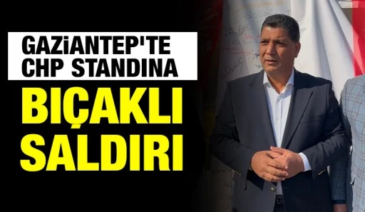Gaziantep’te CHP standına bıçaklı saldırı