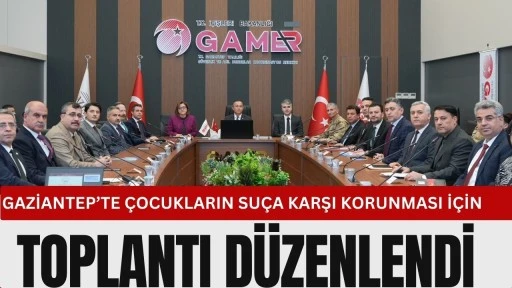 Gaziantep&rsquo;te &Ccedil;ocukların Su&ccedil;a Karşı Korunması İ&ccedil;in Toplantı D&uuml;zenlendi