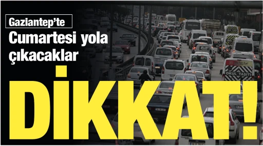 Gaziantep’te Cumartesi yola çıkacaklar Dikkat!