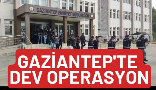 GAZİANTEP'TE DEV OPERASYON