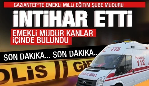 Gaziantep'te emekli Milli Eğitim Şube Müdürü intihar etti