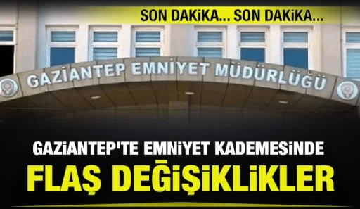 Gaziantep’te Emniyet Kademesinde Flaş Değişiklikler