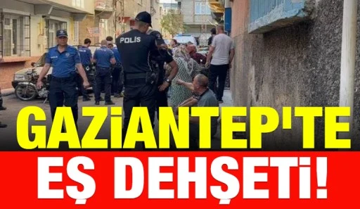 Gaziantep&rsquo;te eş dehşeti!