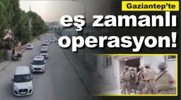 Gaziantep'te eş zamanlı operasyon!