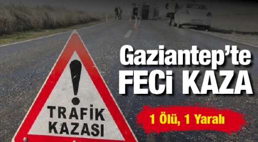 Gaziantep’te Feci Kaza: 1 Ölü, 1 Yaralı