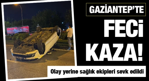 GAZİANTEP'TE FECİ KAZA! Olay yerine sağlık ekipleri sevk edildi