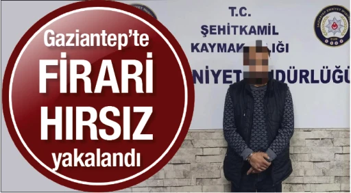 Gaziantep'te firari hırsız yakalandı