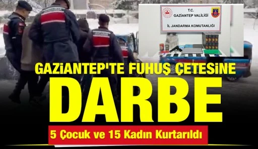 Gaziantep&rsquo;te Fuhuş &Ccedil;etesine Darbe: 5 &Ccedil;ocuk ve 15 Kadın Kurtarıldı