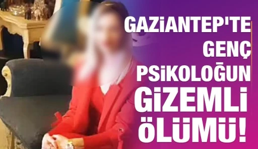 Gaziantep&rsquo;te Gen&ccedil; Psikoloğun Gizemli &Ouml;l&uuml;m&uuml;!