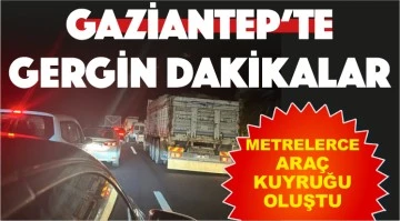 GAZİANTEP'TE GERGİN DAKİKALAR! Metrelerce araç kuyruğu oluştu