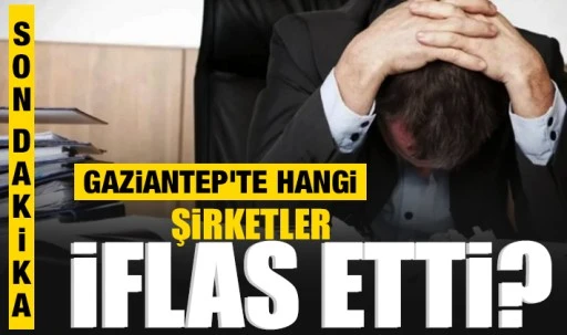 Gaziantep'te hangi şirketler iflas etti? 
