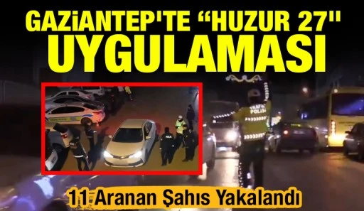 Gaziantep&rsquo;te &ldquo;Huzur 27&rdquo; Uygulaması: 11 Aranan Şahıs Yakalandı